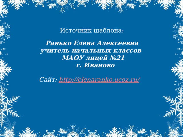 Источник шаблона: Ранько Елена Алексеевна учитель начальных классов МАОУ лицей №21  г. Иваново  Сайт: http://elenaranko.ucoz.ru/  