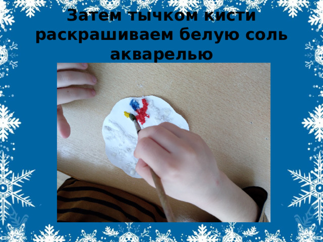 Затем тычком кисти раскрашиваем белую соль акварелью 