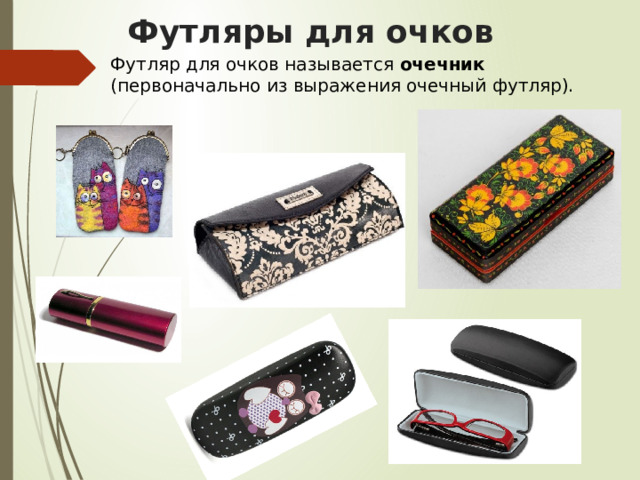 Футляры для очков Футляр для очков называется очечник (первоначально из выражения очечный футляр). 