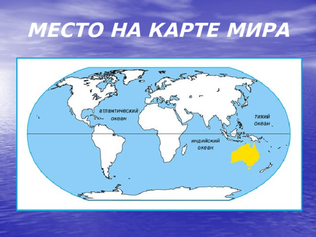 МЕСТО НА КАРТЕ МИРА Австралия занимает целый континент.  
