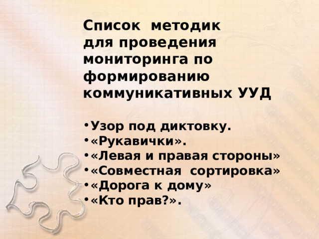 Список методик для проведения мониторинга по формированию коммуникативных УУД Узор под диктовку. «Рукавички». «Левая и правая стороны» «Совместная сортировка» «Дорога к дому» «Кто прав?». 