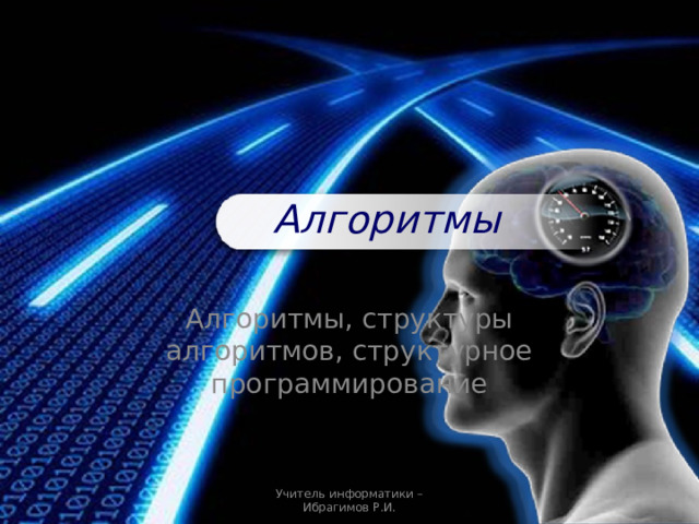  Алгоритмы Алгоритмы, структуры алгоритмов, структурное программирование Учитель информатики – Ибрагимов Р.И. 
