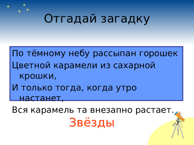 Отгадай загадку По тёмному небу рассыпан горошек Цветной карамели из сахарной крошки, И только тогда, когда утро настанет, Вся карамель та внезапно растает. Звёзды 