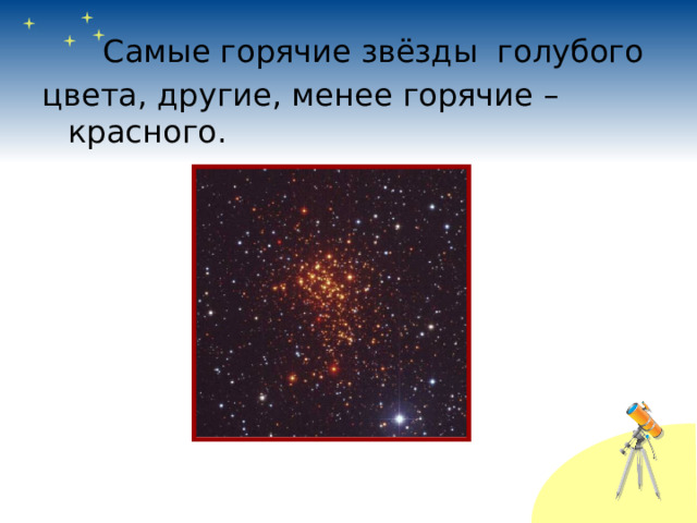   Самые горячие звёзды голубого цвета, другие, менее горячие – красного. 