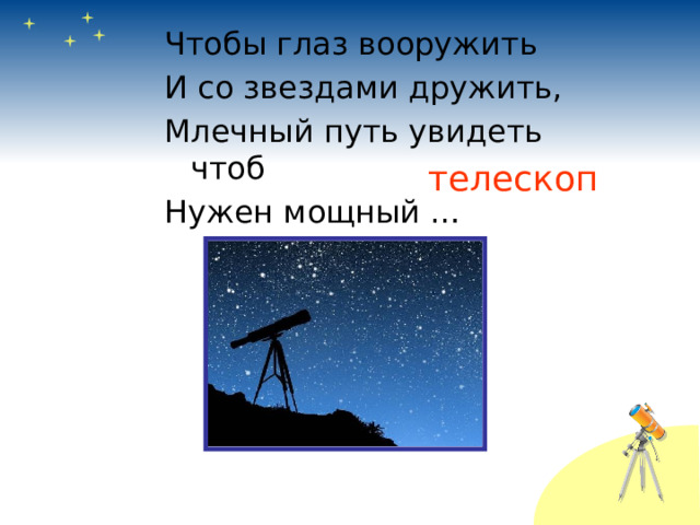 Чтобы глаз вооружить И со звездами дружить, Млечный путь увидеть чтоб Нужен мощный … телескоп 