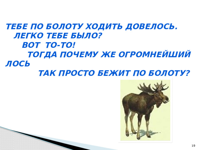 Тебе по болоту ходить довелось.  Легко тебе было?  Вот то-то!  Тогда почему же огромнейший лось  Так просто бежит по болоту?  
