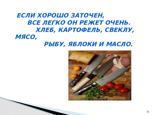  Если хорошо заточен,  Все легко он режет очень.  Хлеб, картофель, свеклу, мясо,  Рыбу, яблоки и масло.  