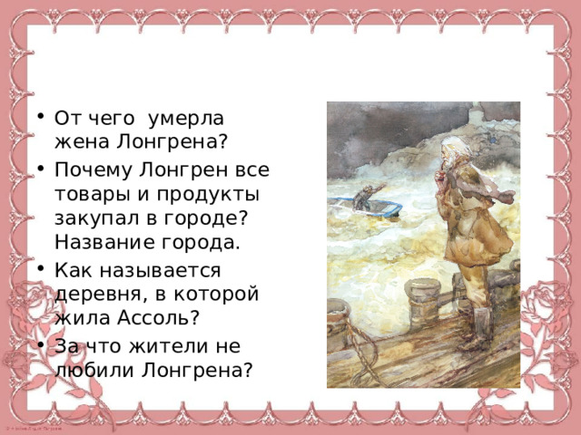 От чего умерла жена Лонгрена? Почему Лонгрен все товары и продукты закупал в городе? Название города. Как называется деревня, в которой жила Ассоль? За что жители не любили Лонгрена? 