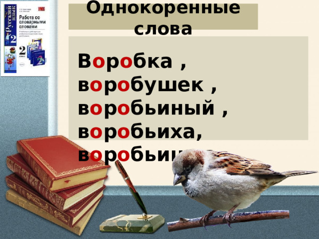Однокоренные слова В о р о бка , в о р о бушек , в о р о бьиный , в о р о бьиха, в о р о бьишка. 