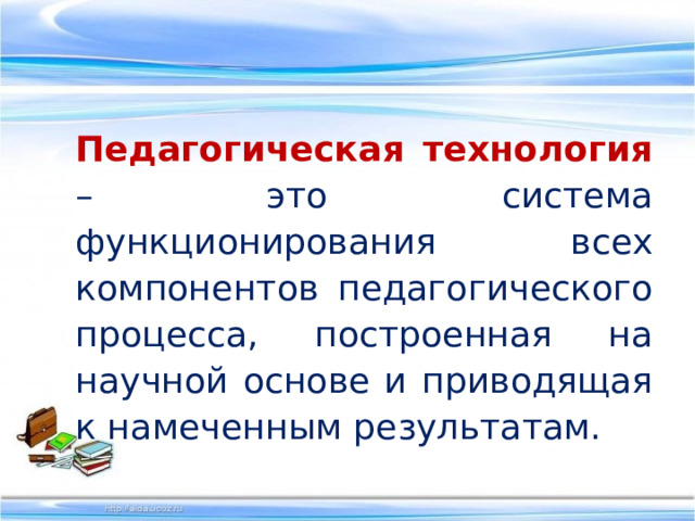 Педагогическая технология – это система функционирования всех компонентов педагогического процесса, построенная на научной основе и приводящая к намеченным результатам. 
