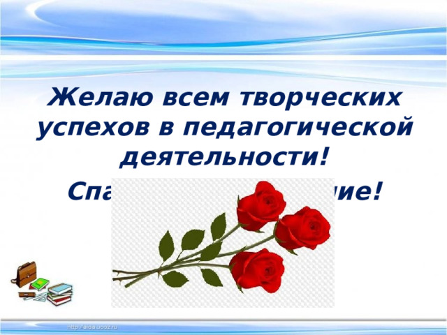 Желаю всем творческих успехов в педагогической деятельности! Спасибо за внимание!  