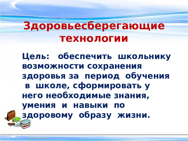 Здоровьесберегающие технологии Цель: обеспечить школьнику возможности сохранения здоровья за период обучения в школе, сформировать у него необходимые знания, умения и навыки по здоровому образу жизни. 