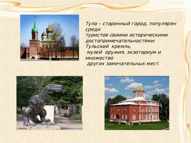 Тула – старинный город, популярен среди туристов своими историческими достопримечательностями: Тульский кремль,  музей оружия, экзотариум и множество  других замечательных мест. 