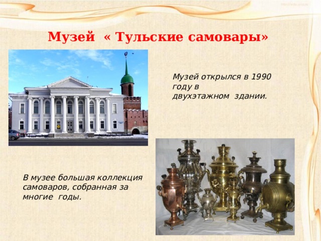Музей « Тульские самовары» Музей открылся в 1990 году в двухэтажном здании. В музее большая коллекция самоваров, собранная за многие годы. 