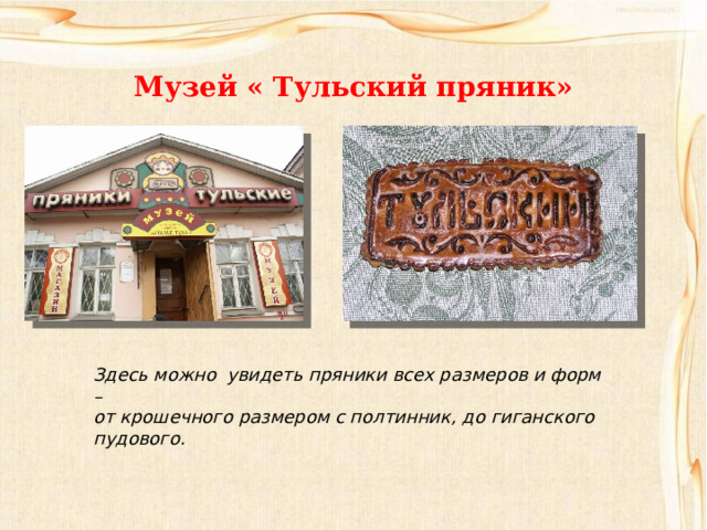 Музей « Тульский пряник» Здесь можно увидеть пряники всех размеров и форм – от крошечного размером с полтинник, до гиганского пудового. 