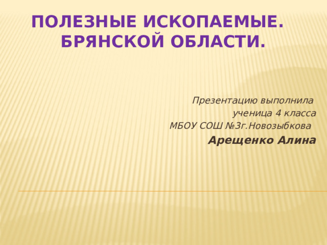 Полезные ископаемые.  Брянской области. Презентацию выполнила ученица 4 класса  МБОУ СОШ №3г.Новозыбкова   Арещенко Алина 