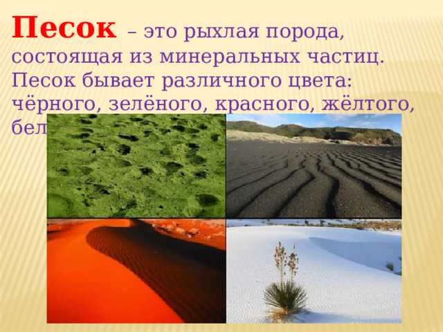 Песок – это рыхлая порода, состоящая из минеральных частиц. Песок бывает различного цвета: чёрного, зелёного, красного, жёлтого, белого. 