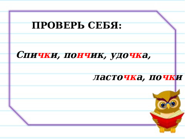 ПРОВЕРЬ СЕБЯ: Спи чк и, по нч ик, удо чк а,   ласто чк а, по чк и 