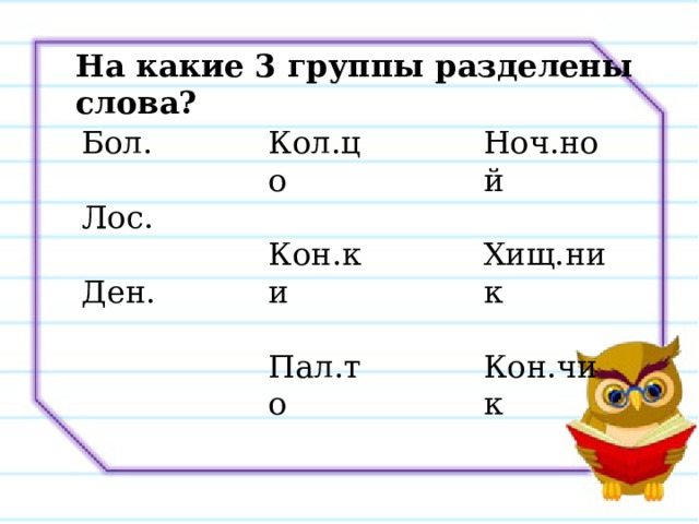 На какие 3 группы разделены слова? Кол.цо Бол. Ноч.ной Кон.ки Лос. Хищ.ник Ден. Пал.то Кон.чик 