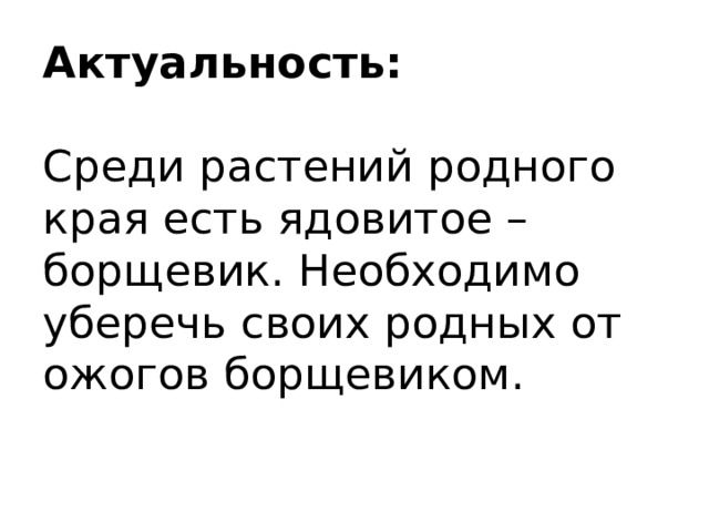 Актуальность:   Среди растений родного края есть ядовитое – борщевик. Необходимо уберечь своих родных от ожогов борщевиком. 