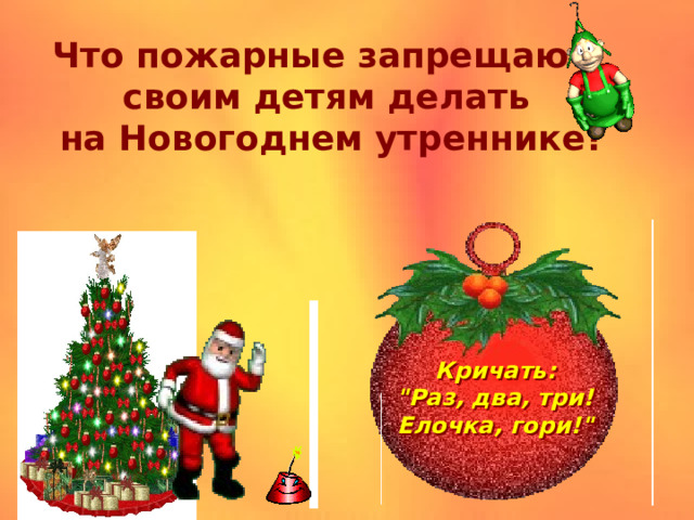 Что пожарные запрещают своим детям делать  на Новогоднем утреннике? Кричать: 