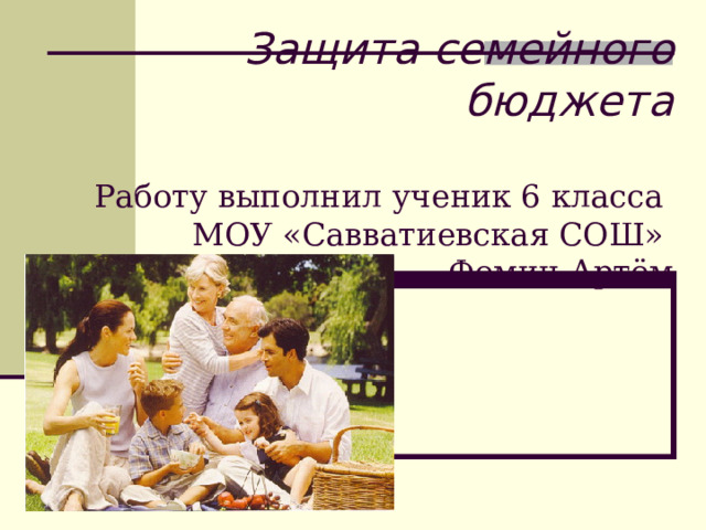  Защита семейного бюджета   Работу выполнил ученик 6 класса  МОУ «Савватиевская СОШ»  Фомин Артём 
