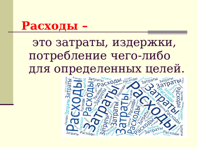 Расходы –  это затраты, издержки, потребление чего-либо для определенных целей. 