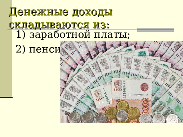 Денежные доходы складываются из: 1) заработной платы;  2) пенсий; 