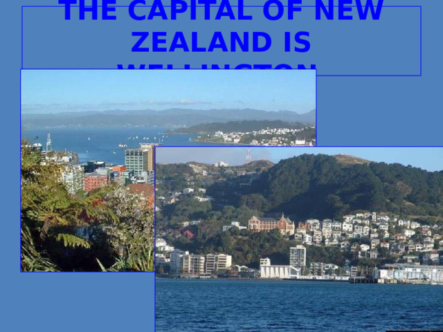 THE CAPITAL OF NEW ZEALAND IS WELLINGTON  