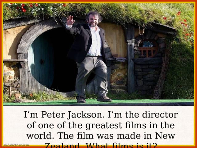 I’m Peter Jackson. I’m the director of one of the greatest films in the world. The film was made in New Zealand. What films is it? 