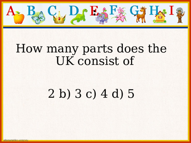 : How many parts does the UK consist of 2 b) 3 c) 4 d) 5 