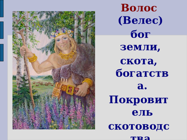 Волос (Велес)  бог земли, скота, богатства. Покровитель скотоводства.     