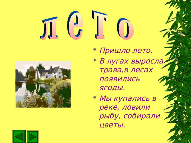 Пришло лето. В лугах выросла трава,в лесах появились ягоды. Мы купались в реке, ловили рыбу, собирали цветы. 