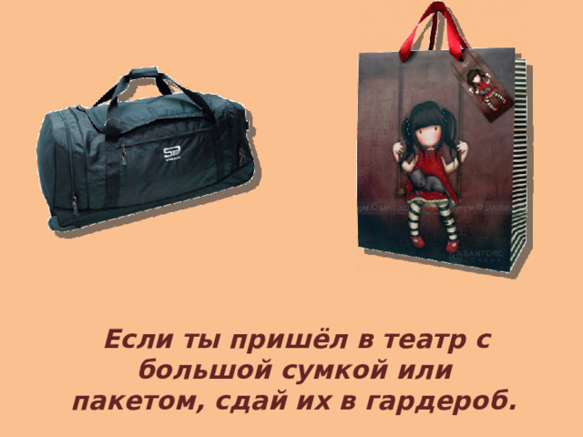  Если ты пришёл в театр с большой сумкой или пакетом, сдай их в гардероб. 