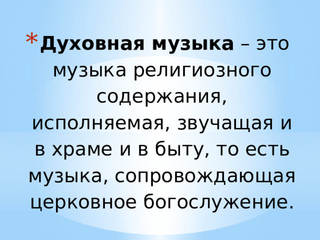 Духовная музыка – это музыка религиозного содержания, исполняемая, звучащая и в храме и в быту, то есть музыка, сопровождающая церковное богослужение. 
