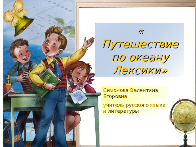 «  Путешествие по океану Лексики» Симонова Валентина Егоровна учитель русского языка и литературы Балакирева Татьяна Анатольевна, МОУ СОШ № 256 г. Фокино  