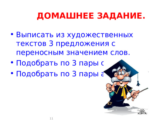  ДОМАШНЕЕ ЗАДАНИЕ. Выписать из художественных текстов 3 предложения с переносным значением слов. Подобрать по 3 пары синонимов. Подобрать по 3 пары антонимов.  