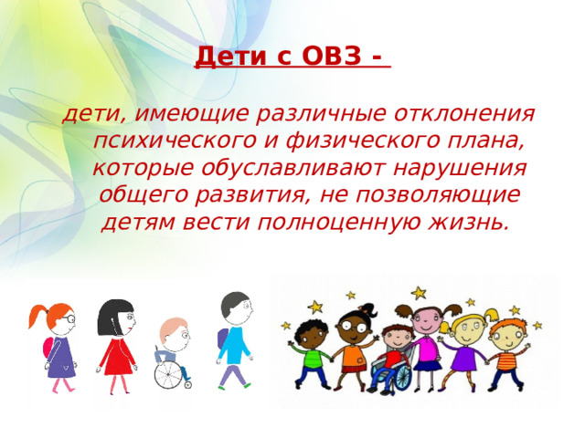 Дети с ОВЗ - дети, имеющие различные отклонения психического и физического плана, которые обуславливают нарушения общего развития, не позволяющие детям вести полноценную жизнь.  