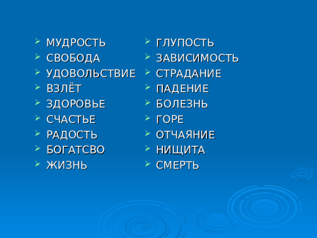 ГЛУПОСТЬ ЗАВИСИМОСТЬ СТРАДАНИЕ ПАДЕНИЕ БОЛЕЗНЬ ГОРЕ ОТЧАЯНИЕ НИЩИТА СМЕРТЬ МУДРОСТЬ СВОБОДА УДОВОЛЬСТВИЕ ВЗЛЁТ ЗДОРОВЬЕ СЧАСТЬЕ РАДОСТЬ БОГАТСВО ЖИЗНЬ 