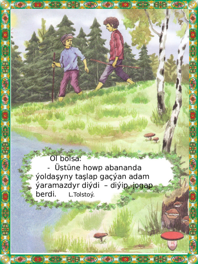  Ol bolsa:  - Üstüne howp abananda ýoldaşyny taşlap gaçýan adam ýaramazdyr diýdi – diýip, jogap berdi. L.Tolstoý. 