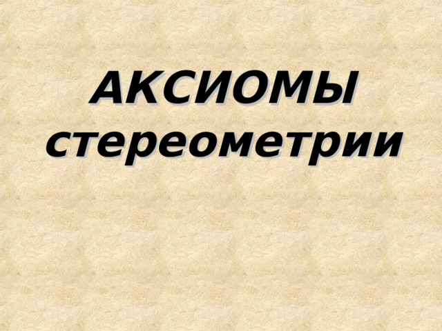 АКСИОМЫ  стереометрии   