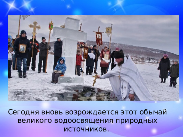 Сегодня вновь возрождается этот обычай великого водоосвящения природных источников. 
