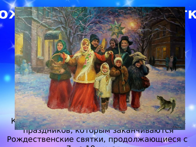 Рождестсвенские святки Крещение – один из главных христианских праздников, которым заканчиваются Рождественские святки, продолжающиеся с 7 по 19 января. 