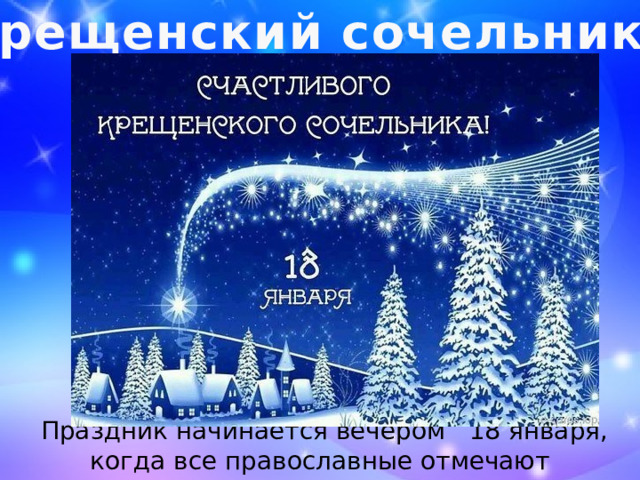Крещенский сочельник  Праздник начинается вечером 18 января, когда все православные отмечают Крещенский Сочельник. 