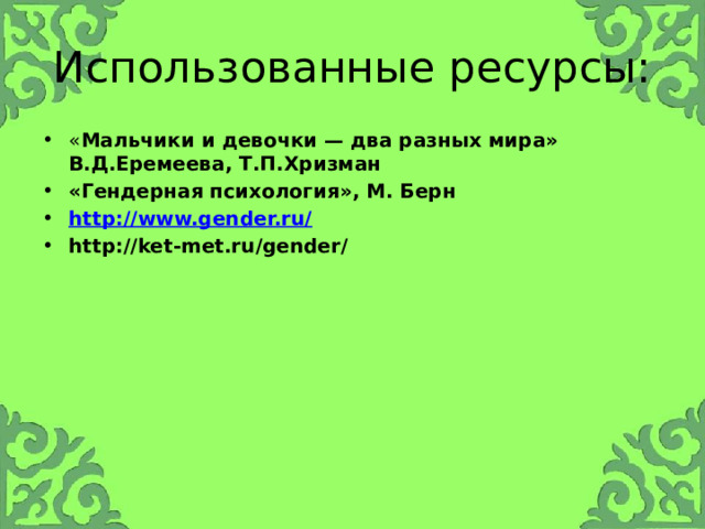 Использованные ресурсы: « Мальчики и девочки — два разных мира» В.Д.Еремеева, Т.П.Хризман «Гендерная психология», М. Берн http://www.gender.ru/ http://ket-met.ru/gender/ 