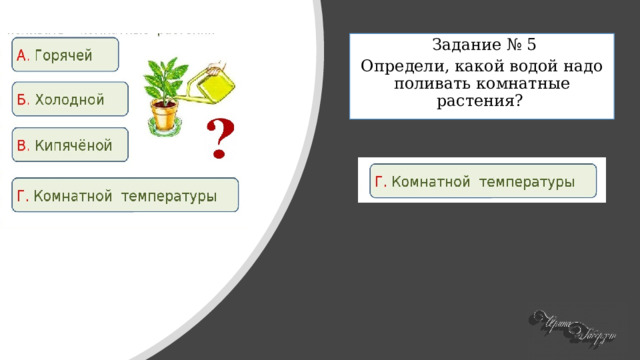  Задание № 5 Определи, какой водой надо поливать комнатные растения? . 