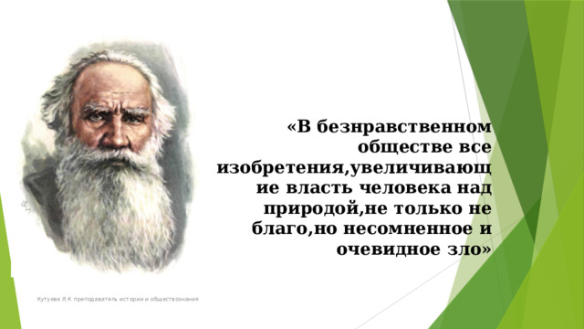    «В безнравственном обществе все изобретения,увеличивающие власть человека над природой,не только не благо,но несомненное и очевидное зло»    Кутуева Л.К преподаватель истории и обществознания 