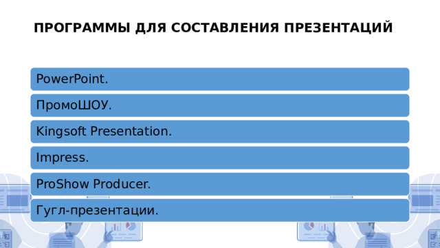ПРОГРАММЫ ДЛЯ СОСТАВЛЕНИЯ ПРЕЗЕНТАЦИЙ     PowerPoint. ПромоШОУ. Kingsoft Presentation. Impress.   ProShow Producer. Гугл-презентации. 