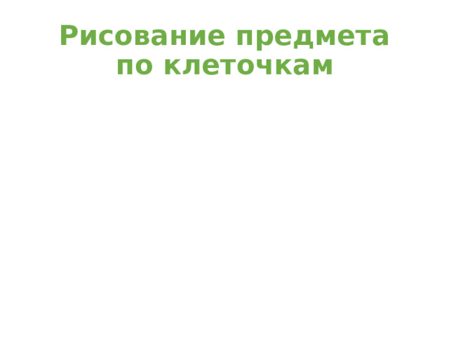 Рисование предмета по клеточкам 