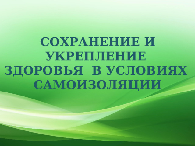 СОХРАНЕНИЕ И УКРЕПЛЕНИЕ ЗДОРОВЬЯ В УСЛОВИЯХ САМОИЗОЛЯЦИИ 